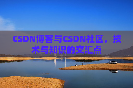CSDN博客与CSDN社区，技术与知识的交汇点