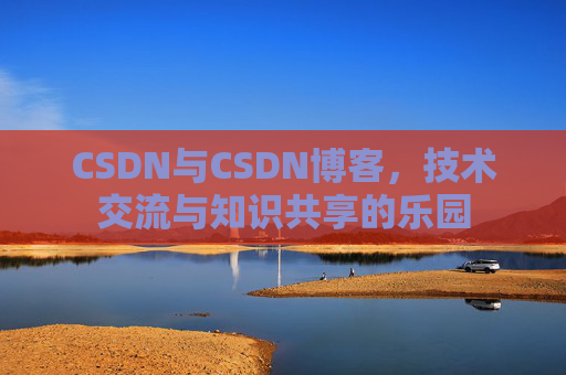 CSDN与CSDN博客，技术交流与知识共享的乐园